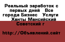 Реальный заработок с первых дней - Все города Бизнес » Услуги   . Ханты-Мансийский,Советский г.